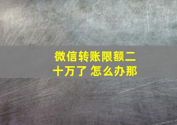 微信转账限额二十万了 怎么办那